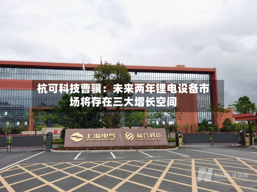 杭可科技曹骥:未来两年锂电设备市场将存在三大增长空间