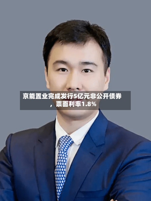 京能置业完成发行5亿元非公开债券，票面利率1.8%-第2张图片