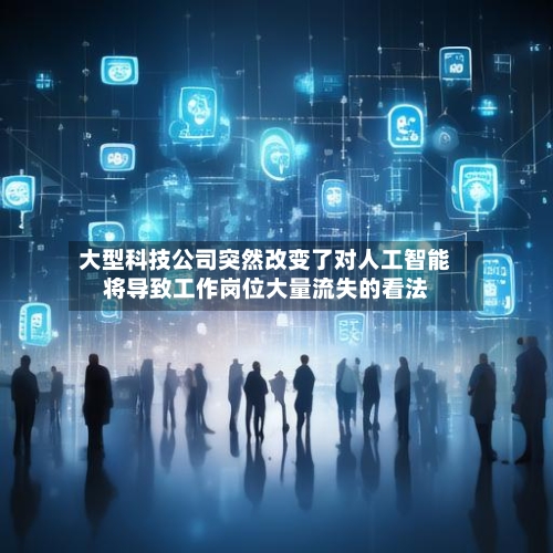 大型科技公司突然改变了对人工智能将导致工作岗位大量流失的看法-第3张图片