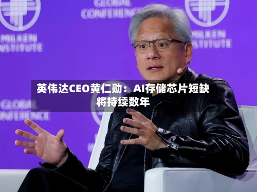 英伟达CEO黄仁勋：AI存储芯片短缺将持续数年