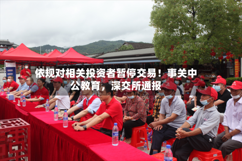 依规对相关投资者暂停交易！事关中公教育，深交所通报-第2张图片