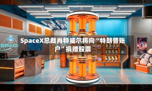 SpaceX总裁肖特威尔将向“特朗普账户”捐赠股票-第3张图片