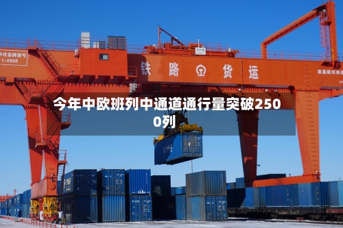 今年中欧班列中通道通行量突破2500列