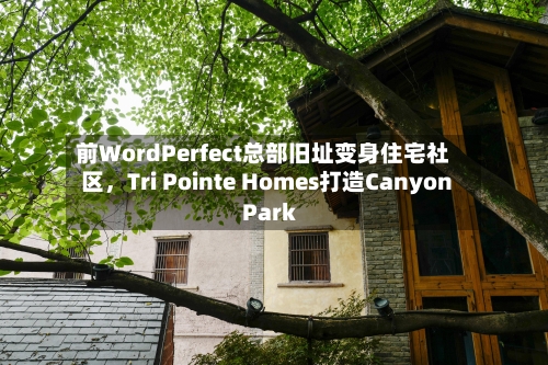 前WordPerfect总部旧址变身住宅社区,Tri Pointe Homes打造Canyon Park