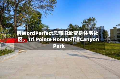 前WordPerfect总部旧址变身住宅社区	，Tri Pointe Homes打造Canyon Park-第2张图片