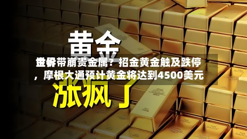 世界金价带崩贵金属？招金黄金触及跌停	，摩根大通预计黄金将达到4500美元-第2张图片