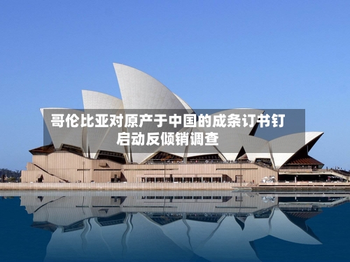 哥伦比亚对原产于中国的成条订书钉启动反倾销调查-第2张图片