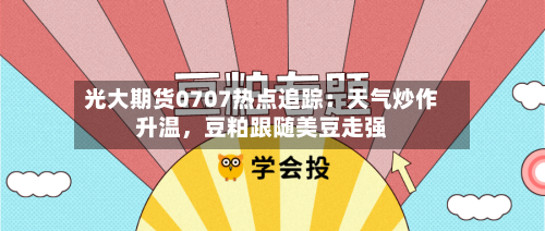 光大期货0707热点追踪：天气炒作升温	，豆粕跟随美豆走强-第2张图片