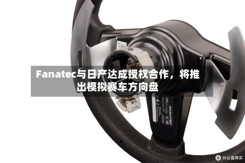 Fanatec与日产达成授权合作，将推出模拟赛车方向盘-第2张图片