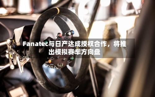 Fanatec与日产达成授权合作，将推出模拟赛车方向盘-第3张图片