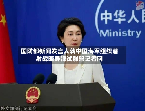 国防部新闻发言人就中国海军组织潜射战略导弹试射答记者问