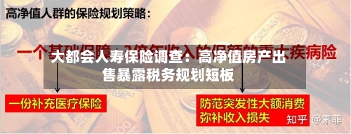 大都会人寿保险调查:高净值房产出售暴露税务规划短板
