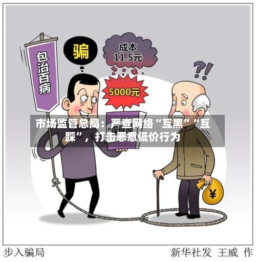 市场监管总局：严查网络“互黑”“互踩	”，打击恶意低价行为-第2张图片