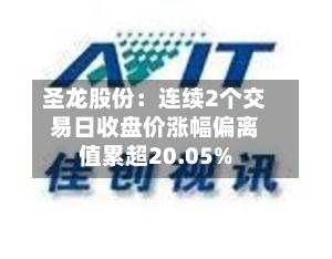 圣龙股份:连续2个交易日收盘价涨幅偏离值累超20.05%