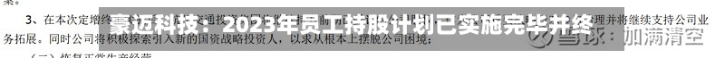 豪迈科技:2023年员工持股计划已实施完毕并终止-第2张图片