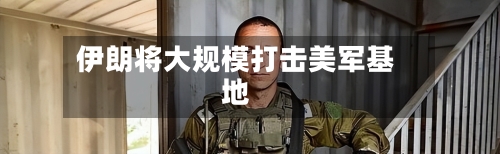 伊朗将大规模打击美军基地