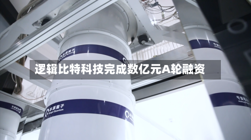 逻辑比特科技完成数亿元A轮融资