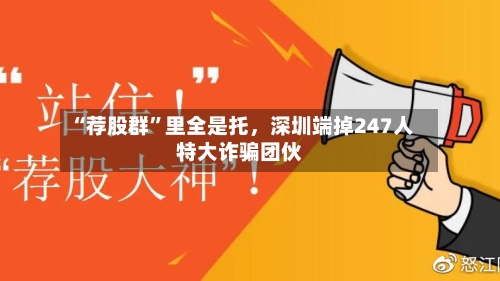 “荐股群”里全是托，深圳端掉247人特大诈骗团伙