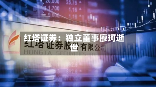 红塔证券:独立董事廖珂逝世