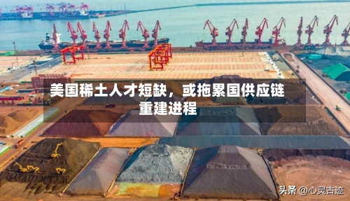 美国稀土人才短缺,或拖累国供应链重建进程