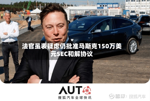 法官虽表疑虑仍批准马斯克150万美元SEC和解协议-第2张图片