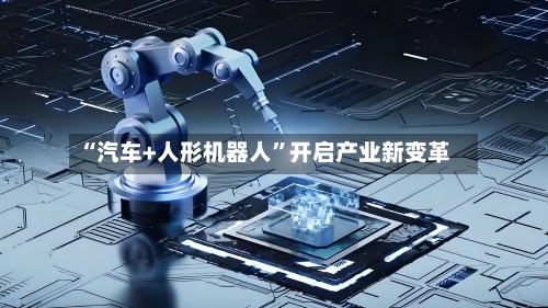“汽车+人形机器人”开启产业新变革-第3张图片