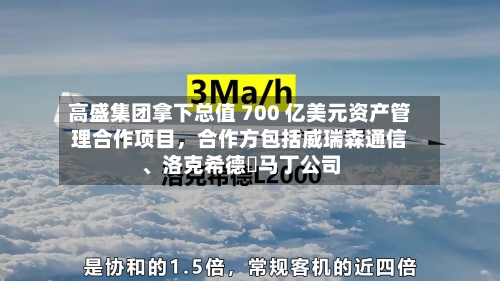 高盛集团拿下总值 700 亿美元资产管理合作项目,合作方包括威瑞森通信、洛克希德・马丁公司