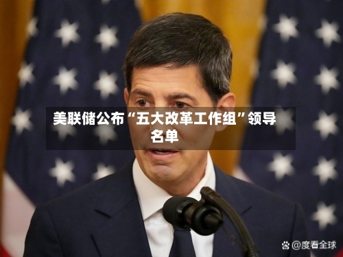 美联储公布“五大改革工作组”领导名单-第2张图片