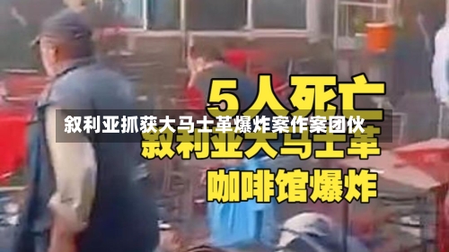 叙利亚抓获大马士革爆炸案作案团伙-第2张图片
