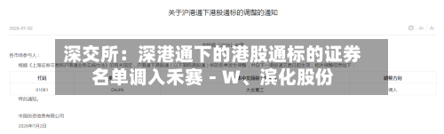 深交所：深港通下的港股通标的证券名单调入禾赛－Ｗ、滨化股份