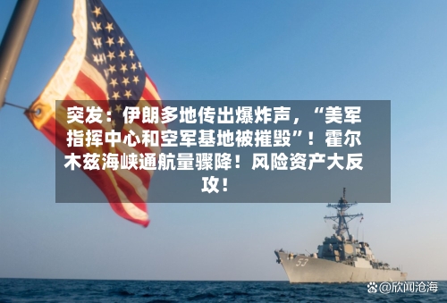 突发:伊朗多地传出爆炸声,“美军指挥中心和空军基地被摧毁”!霍尔木兹海峡通航量骤降!风险资产大反攻!